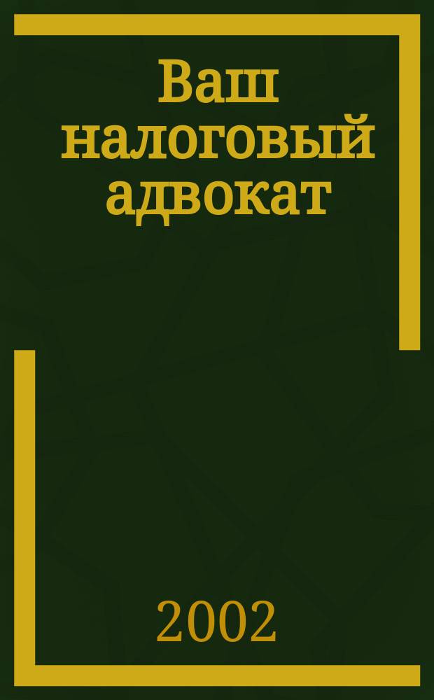 Ваш налоговый адвокат : Советы юристов Сб. ст. 2002, № 1 (19)