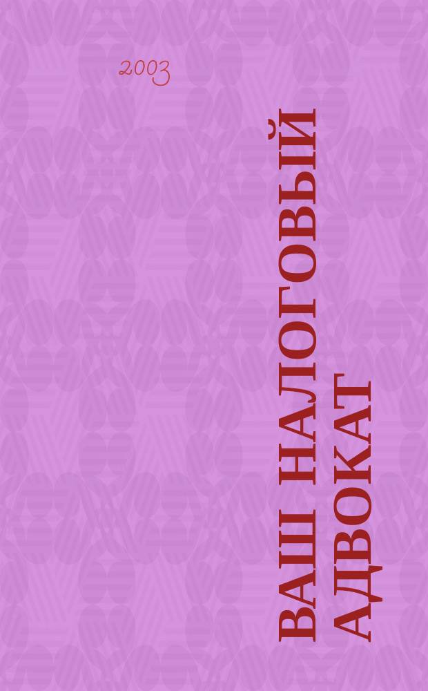 Ваш налоговый адвокат : Советы юристов Сб. ст. 2003, № 1 (23)