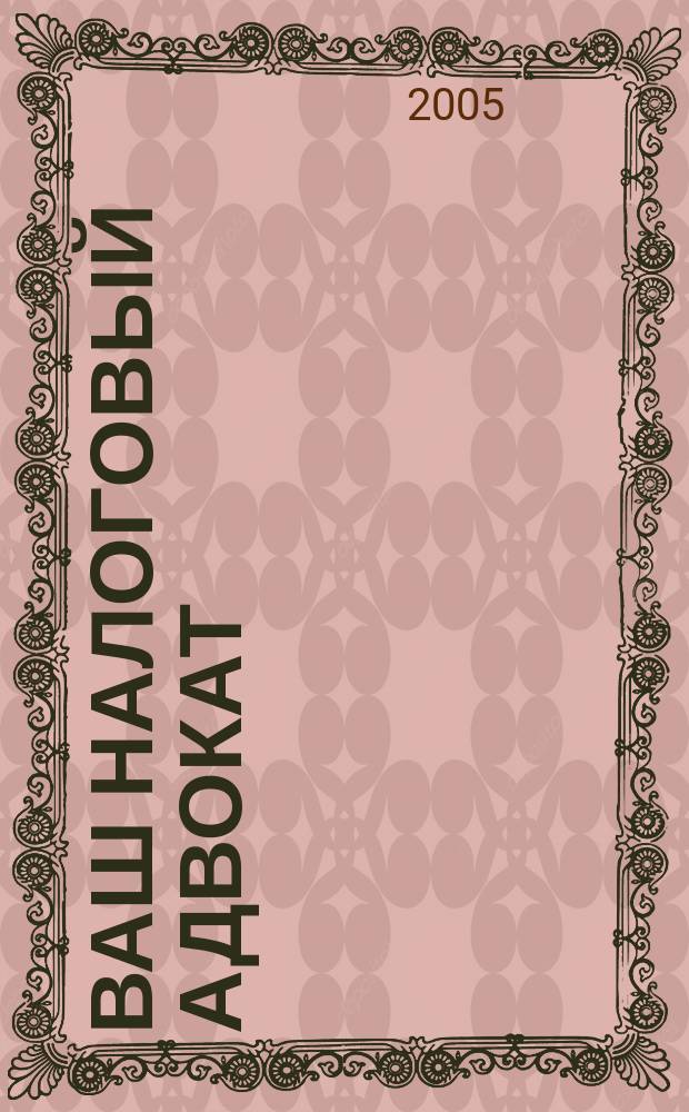 Ваш налоговый адвокат : Советы юристов Сб. ст. 2005, № 2 (32)