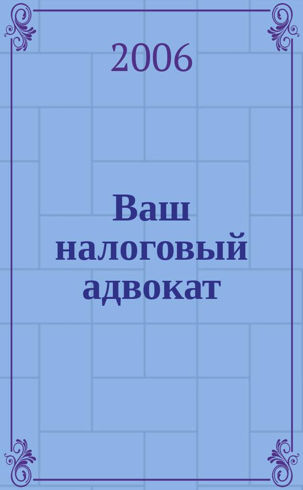 Ваш налоговый адвокат : Советы юристов Сб. ст. 2006, № 5 (41)