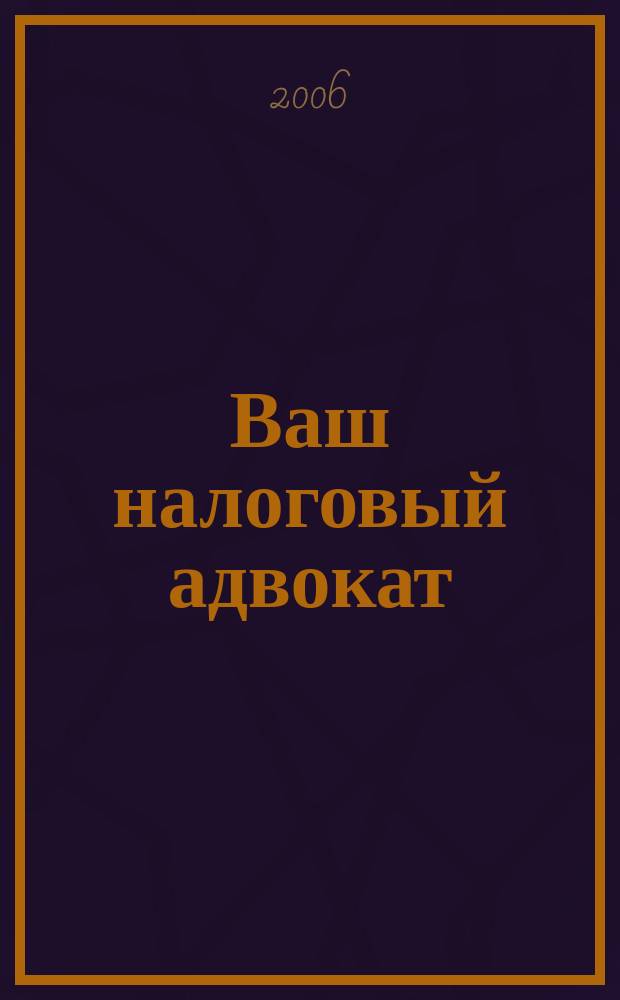 Ваш налоговый адвокат : Советы юристов Сб. ст. 2006, № 6 (42)