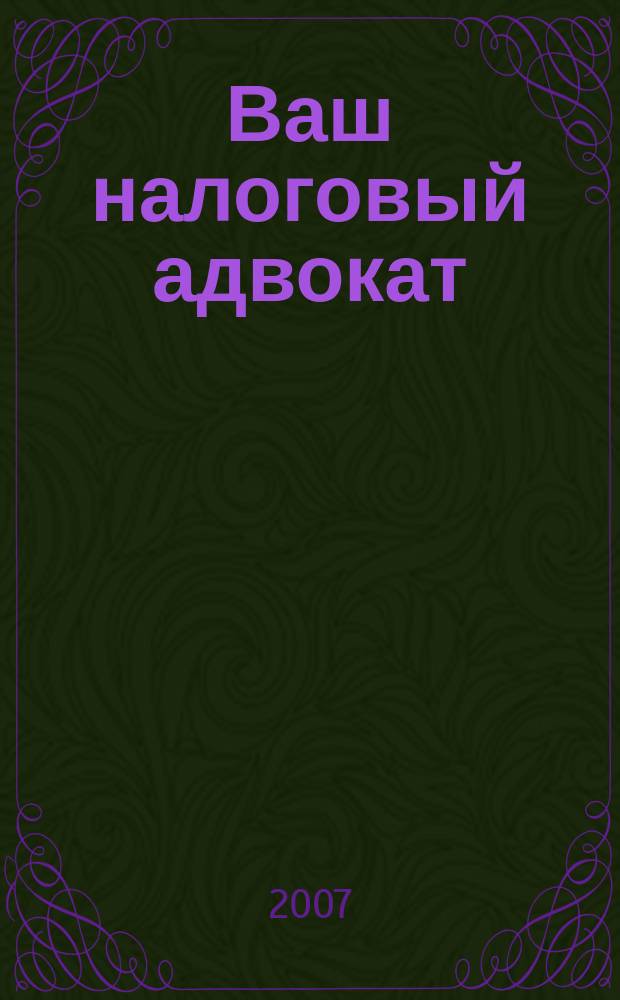 Ваш налоговый адвокат : Советы юристов Сб. ст. 2007, № 3 (45)