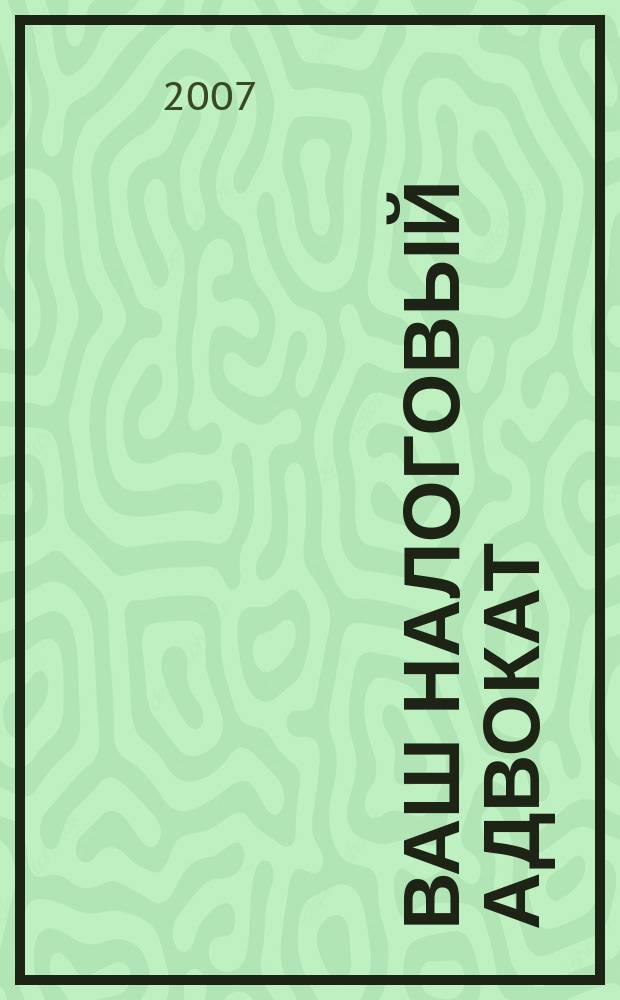 Ваш налоговый адвокат : Советы юристов Сб. ст. 2007, № 4 (46)