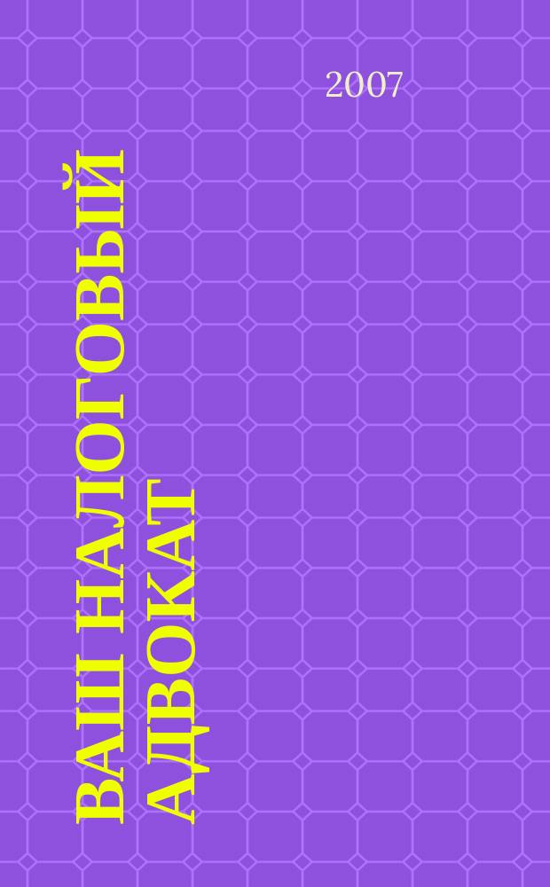 Ваш налоговый адвокат : Советы юристов Сб. ст. 2007, № 9 (51)