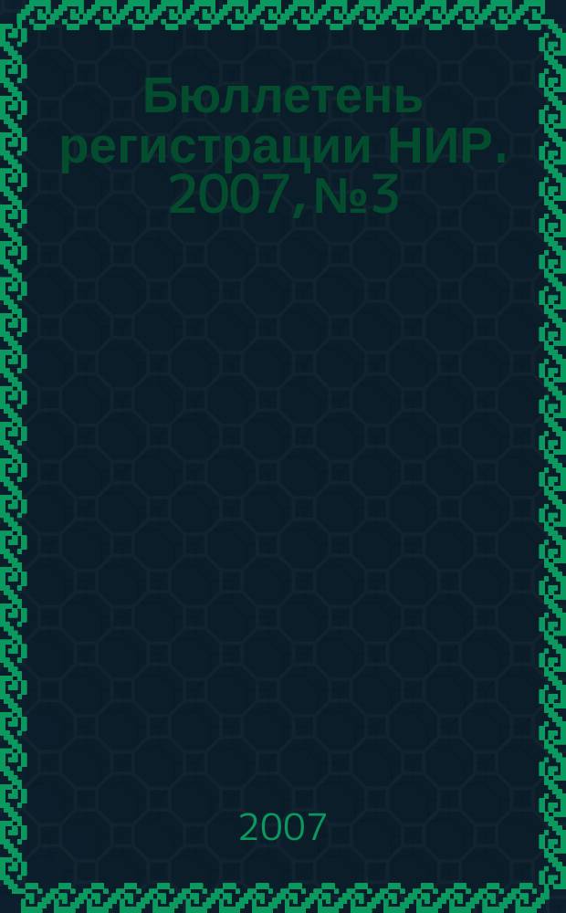 Бюллетень регистрации НИР. 2007, № 3
