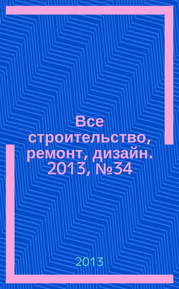 Все строительство, ремонт, дизайн. 2013, № 34 (159)