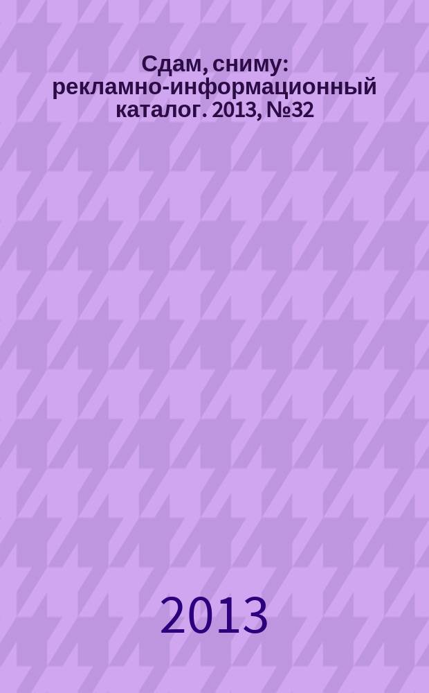 Сдам, сниму : рекламно-информационный каталог. 2013, № 32 (775)