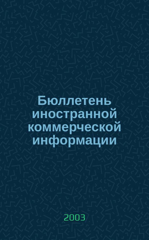 Бюллетень иностранной коммерческой информации : Издается Науч.-исслед. конъюнктурным ин-том М-ва внешней торговли СССР. 2003, № 116 (8612)
