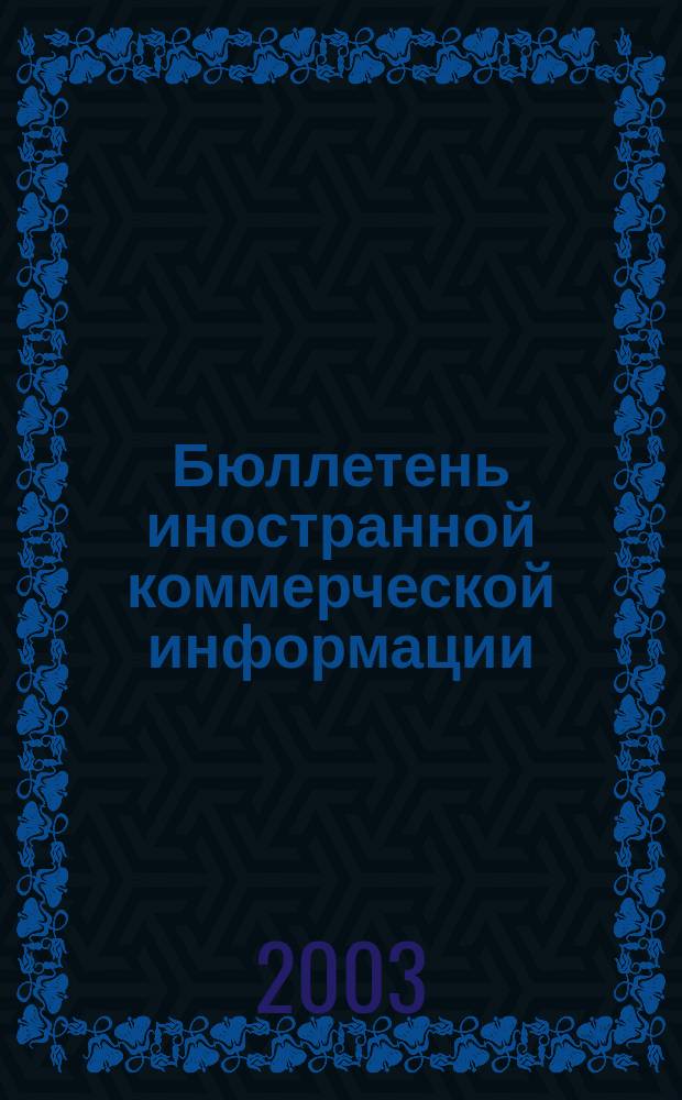 Бюллетень иностранной коммерческой информации : Издается Науч.-исслед. конъюнктурным ин-том М-ва внешней торговли СССР. 2003, № 122 (8618)