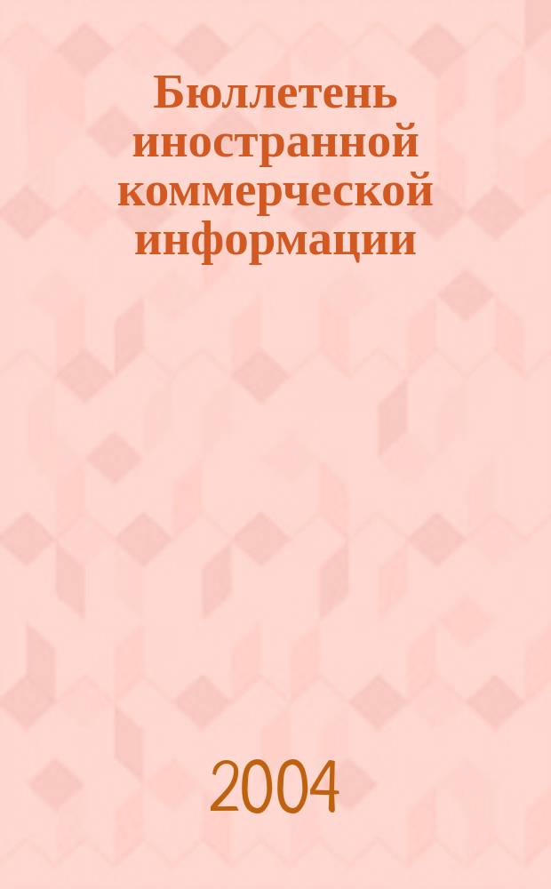Бюллетень иностранной коммерческой информации : Издается Науч.-исслед. конъюнктурным ин-том М-ва внешней торговли СССР. 2004, № 5 (8651)