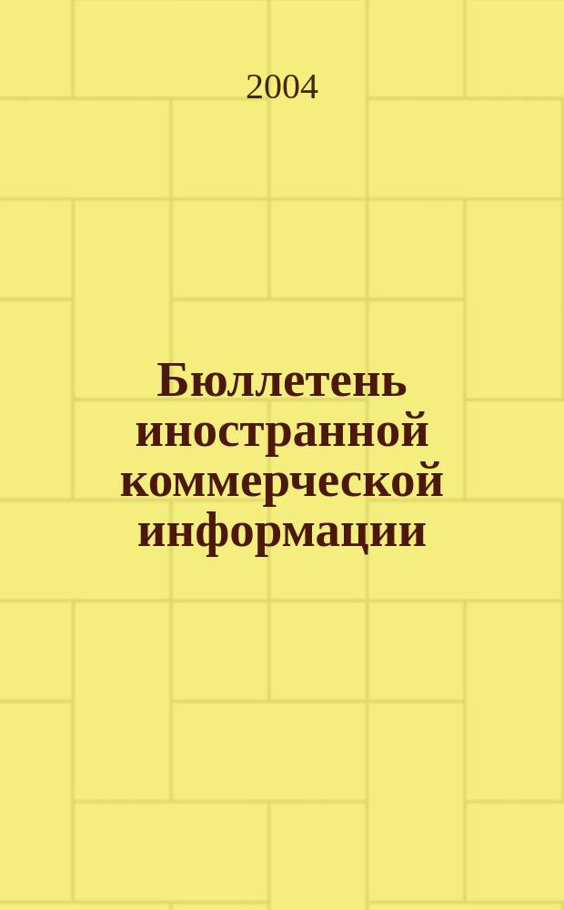 Бюллетень иностранной коммерческой информации : Издается Науч.-исслед. конъюнктурным ин-том М-ва внешней торговли СССР. 2004, № 10 (8656)