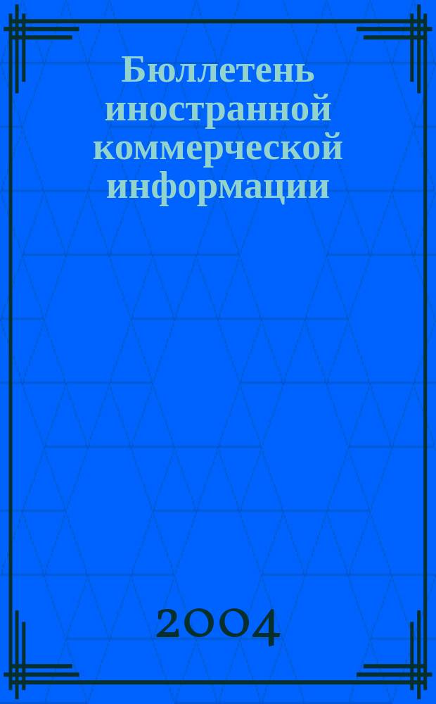 Бюллетень иностранной коммерческой информации : Издается Науч.-исслед. конъюнктурным ин-том М-ва внешней торговли СССР. 2004, № 17 (8663)