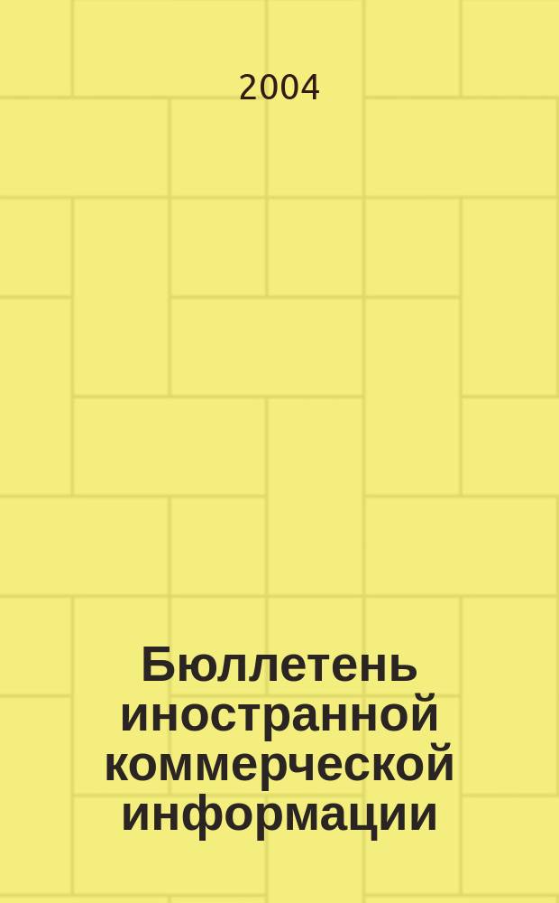 Бюллетень иностранной коммерческой информации : Издается Науч.-исслед. конъюнктурным ин-том М-ва внешней торговли СССР. 2004, № 20 (8666)