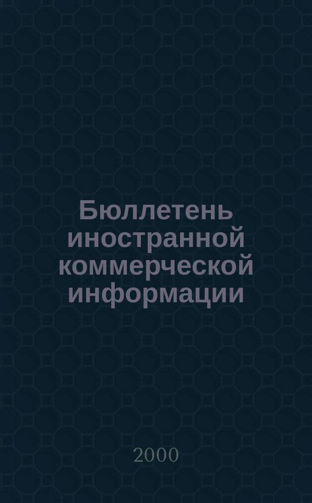 Бюллетень иностранной коммерческой информации : Издается Науч.-исслед. конъюнктурным ин-том М-ва внешней торговли СССР. 2000, № 100 (8144)