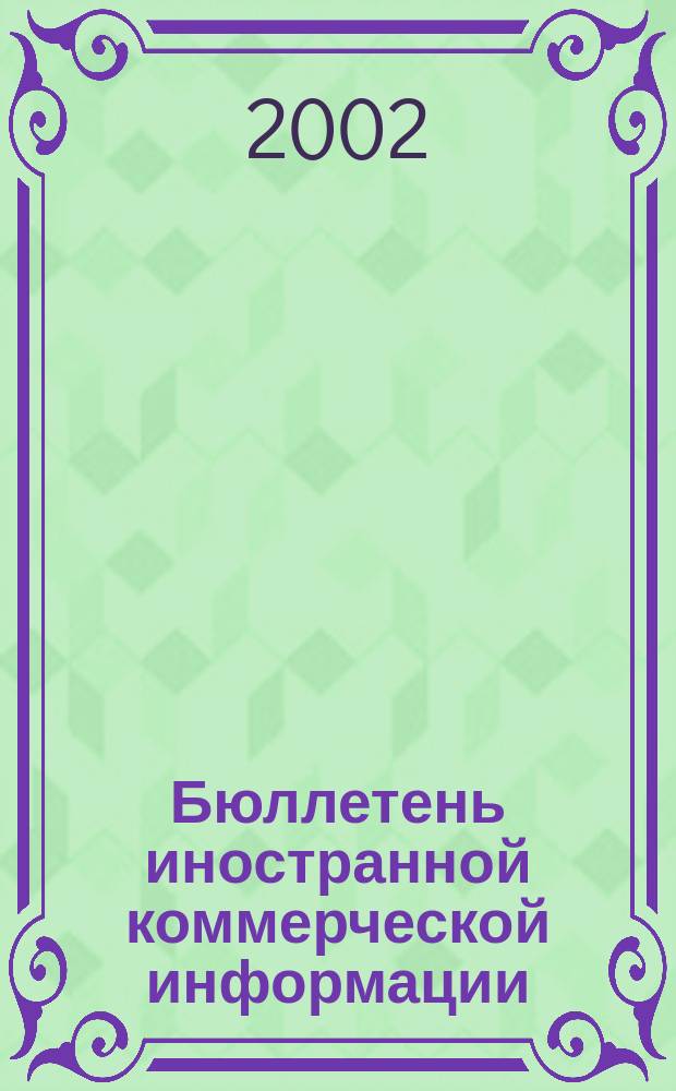 Бюллетень иностранной коммерческой информации : Издается Науч.-исслед. конъюнктурным ин-том М-ва внешней торговли СССР. 2002, № 4 (8350)