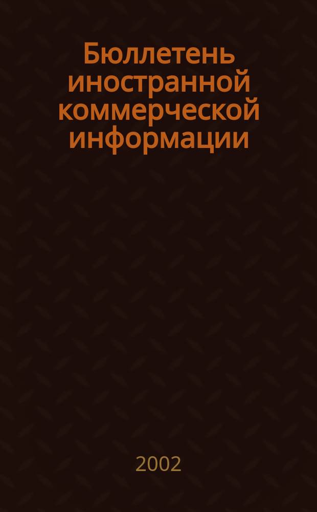 Бюллетень иностранной коммерческой информации : Издается Науч.-исслед. конъюнктурным ин-том М-ва внешней торговли СССР. 2002, № 29 (8375)
