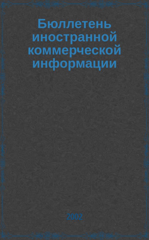 Бюллетень иностранной коммерческой информации : Издается Науч.-исслед. конъюнктурным ин-том М-ва внешней торговли СССР. 2002, № 33 (8379)