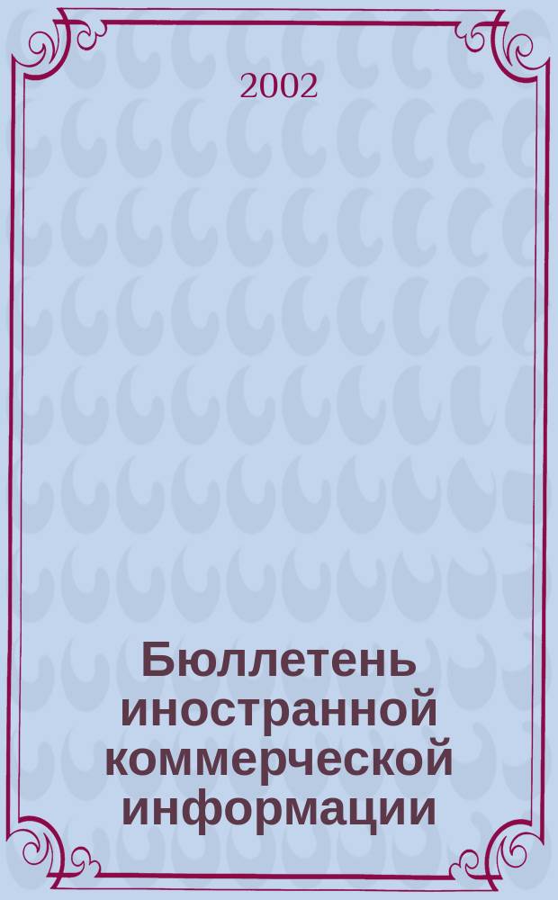 Бюллетень иностранной коммерческой информации : Издается Науч.-исслед. конъюнктурным ин-том М-ва внешней торговли СССР. 2002, № 54 (8400)