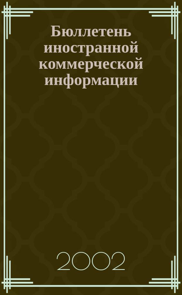 Бюллетень иностранной коммерческой информации : Издается Науч.-исслед. конъюнктурным ин-том М-ва внешней торговли СССР. 2002, № 58 (8404)