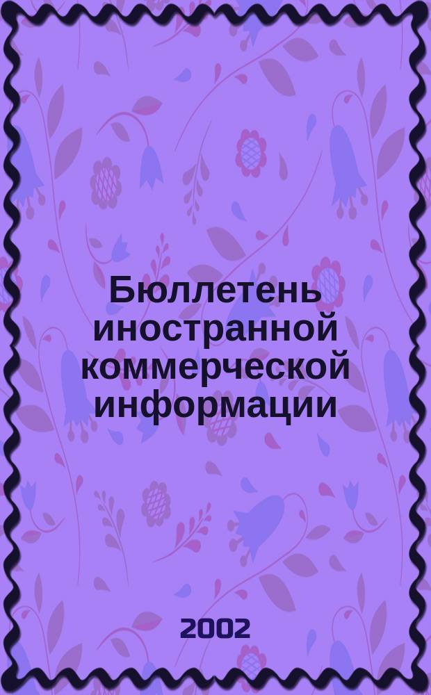 Бюллетень иностранной коммерческой информации : Издается Науч.-исслед. конъюнктурным ин-том М-ва внешней торговли СССР. 2002, № 59 (8405)