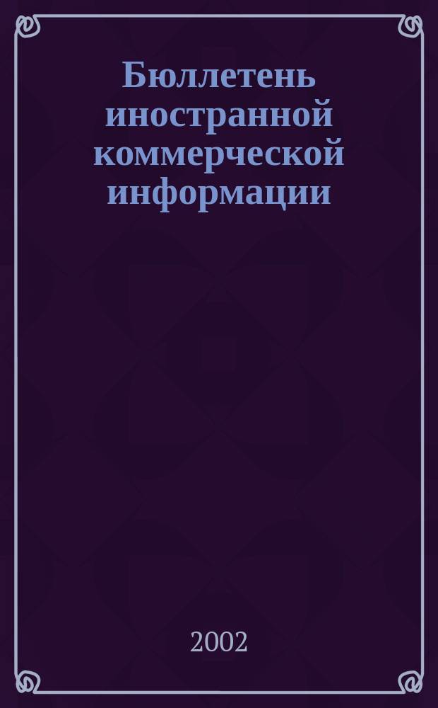 Бюллетень иностранной коммерческой информации : Издается Науч.-исслед. конъюнктурным ин-том М-ва внешней торговли СССР. 2002, № 90 (8436)