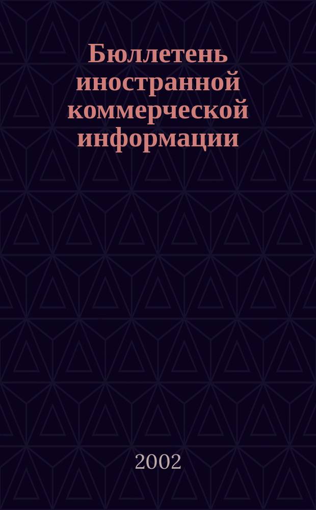 Бюллетень иностранной коммерческой информации : Издается Науч.-исслед. конъюнктурным ин-том М-ва внешней торговли СССР. 2002, № 103 (8449)