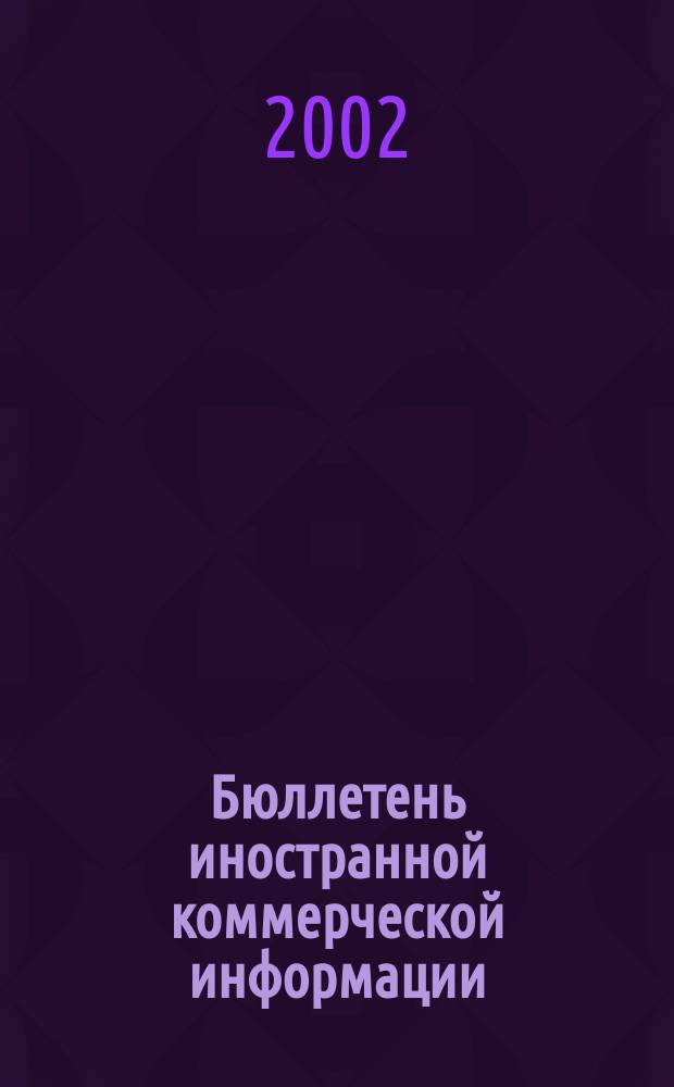 Бюллетень иностранной коммерческой информации : Издается Науч.-исслед. конъюнктурным ин-том М-ва внешней торговли СССР. 2002, № 104 (8450)