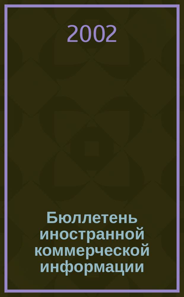 Бюллетень иностранной коммерческой информации : Издается Науч.-исслед. конъюнктурным ин-том М-ва внешней торговли СССР. 2002, № 106 (8452)