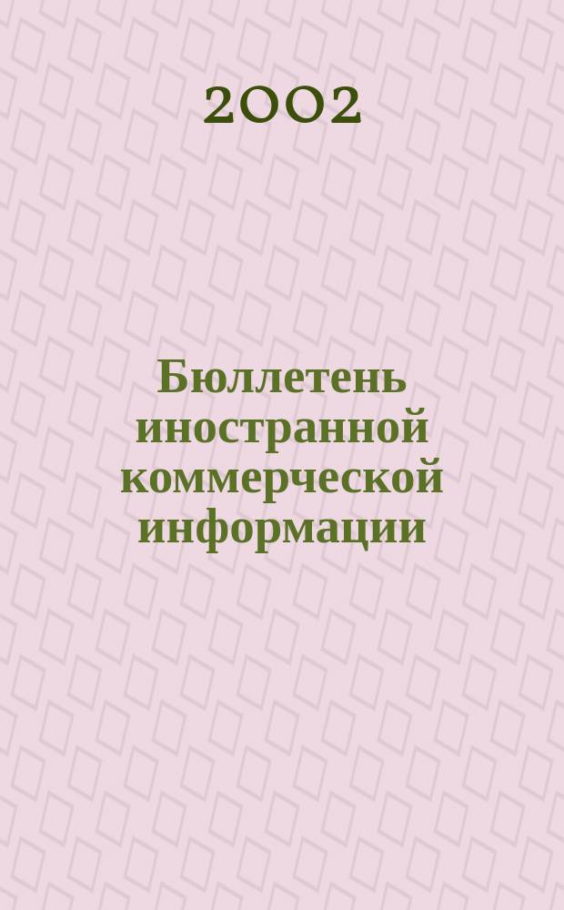 Бюллетень иностранной коммерческой информации : Издается Науч.-исслед. конъюнктурным ин-том М-ва внешней торговли СССР. 2002, № 118 (8464)