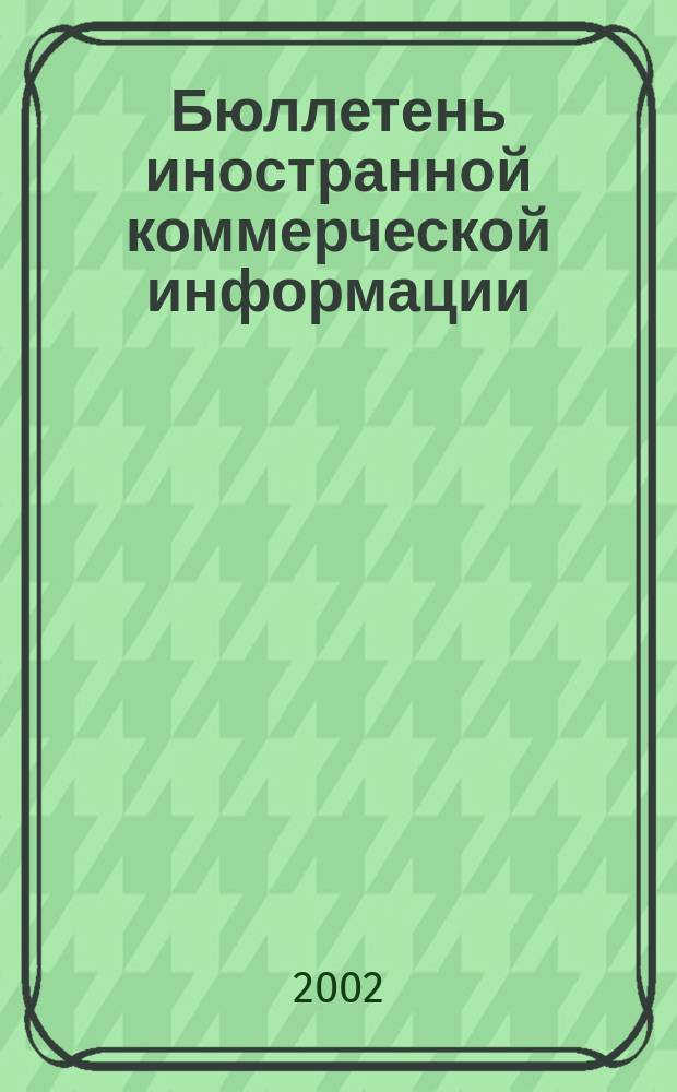 Бюллетень иностранной коммерческой информации : Издается Науч.-исслед. конъюнктурным ин-том М-ва внешней торговли СССР. 2002, № 125 (8471)
