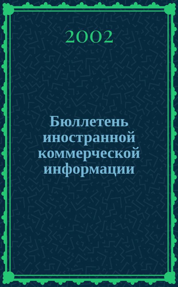 Бюллетень иностранной коммерческой информации : Издается Науч.-исслед. конъюнктурным ин-том М-ва внешней торговли СССР. 2002, № 128 (8474)