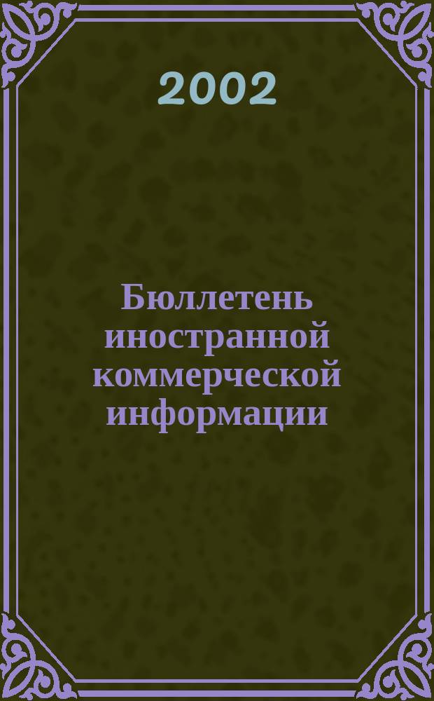 Бюллетень иностранной коммерческой информации : Издается Науч.-исслед. конъюнктурным ин-том М-ва внешней торговли СССР. 2002, № 132 (8478)