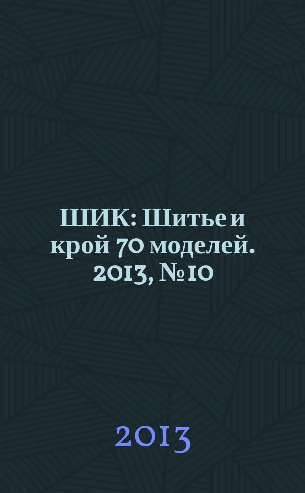 ШИК : Шитье и крой 70 моделей. 2013, № 10 (126)