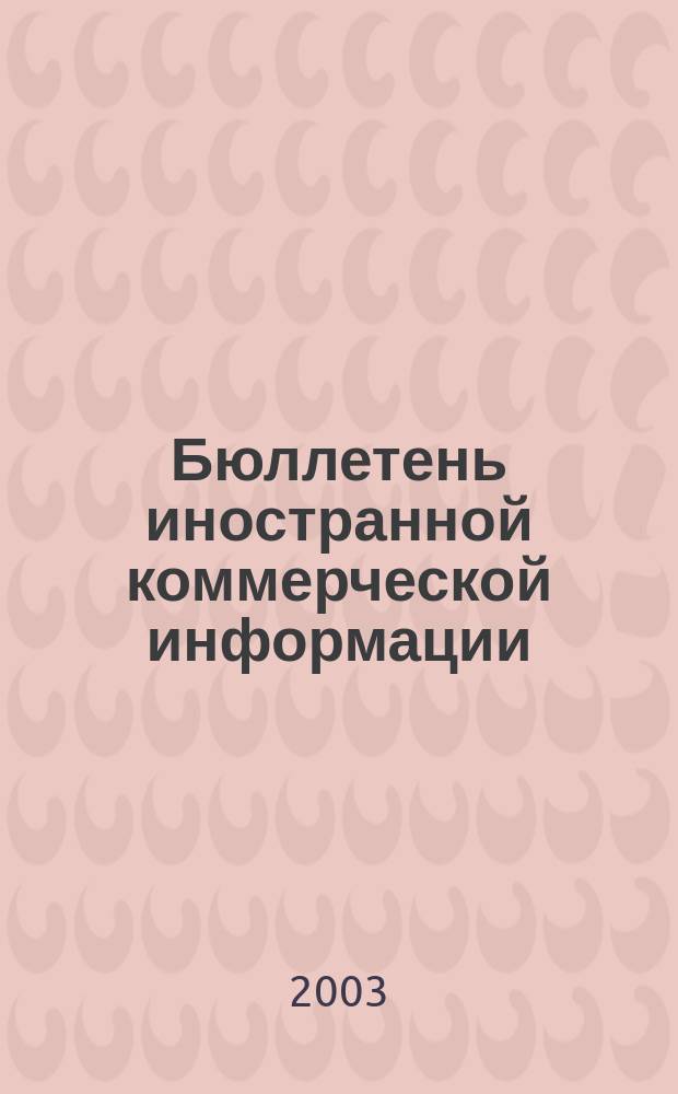 Бюллетень иностранной коммерческой информации : Издается Науч.-исслед. конъюнктурным ин-том М-ва внешней торговли СССР. 2003, № 16 (8512)