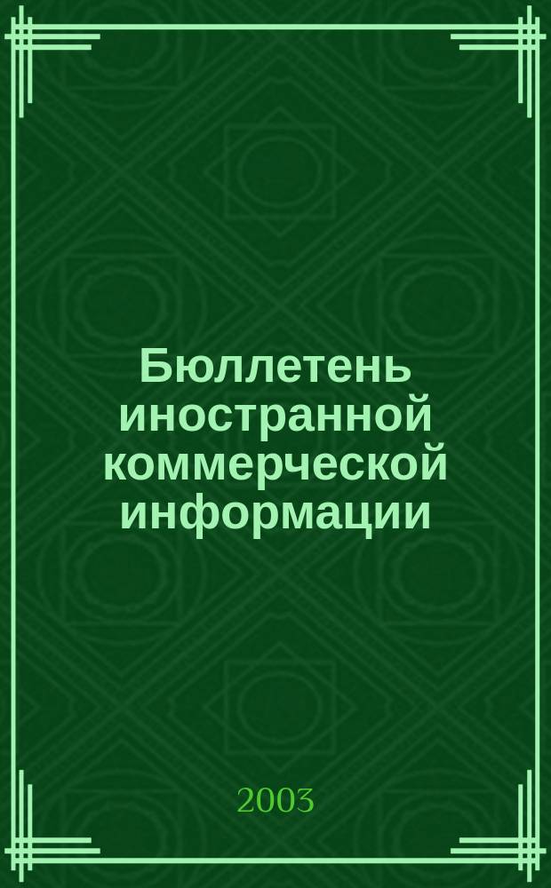 Бюллетень иностранной коммерческой информации : Издается Науч.-исслед. конъюнктурным ин-том М-ва внешней торговли СССР. 2003, № 21 (8517)