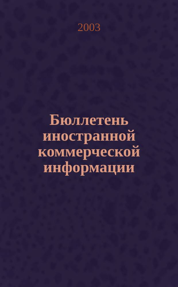 Бюллетень иностранной коммерческой информации : Издается Науч.-исслед. конъюнктурным ин-том М-ва внешней торговли СССР. 2003, № 39 (8535)