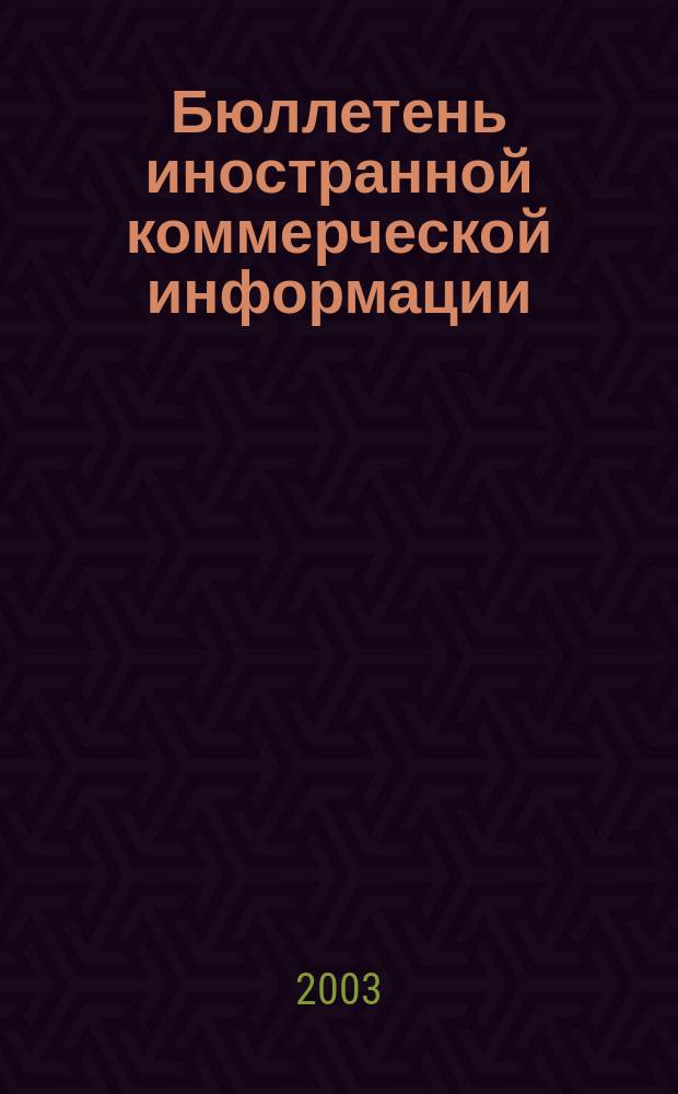 Бюллетень иностранной коммерческой информации : Издается Науч.-исслед. конъюнктурным ин-том М-ва внешней торговли СССР. 2003, № 43 (8539)
