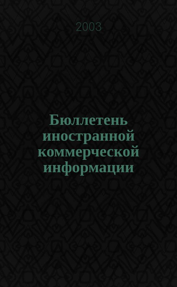 Бюллетень иностранной коммерческой информации : Издается Науч.-исслед. конъюнктурным ин-том М-ва внешней торговли СССР. 2003, № 45 (8541)