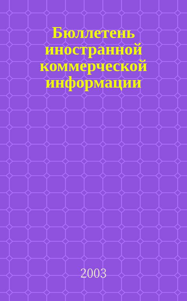 Бюллетень иностранной коммерческой информации : Издается Науч.-исслед. конъюнктурным ин-том М-ва внешней торговли СССР. 2003, № 53 (8549)