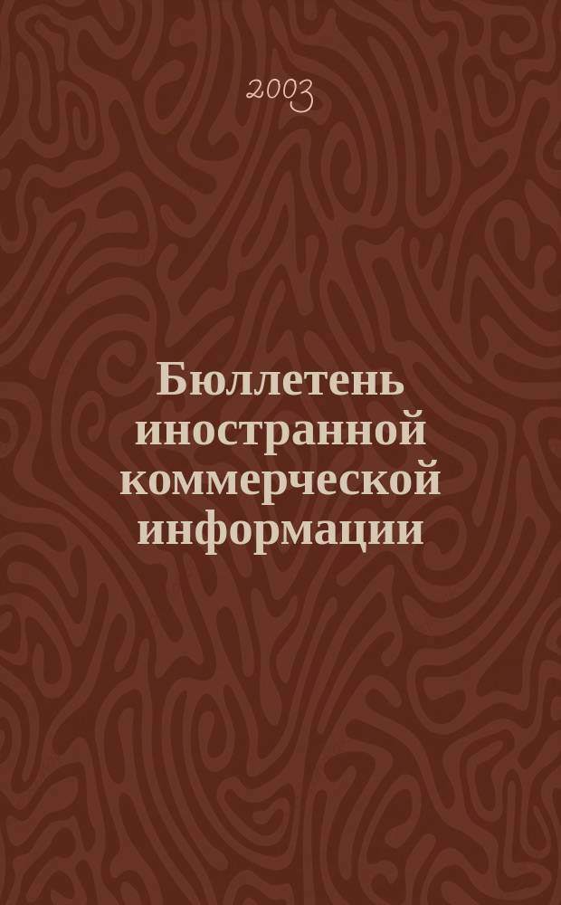 Бюллетень иностранной коммерческой информации : Издается Науч.-исслед. конъюнктурным ин-том М-ва внешней торговли СССР. 2003, № 58 (8554)