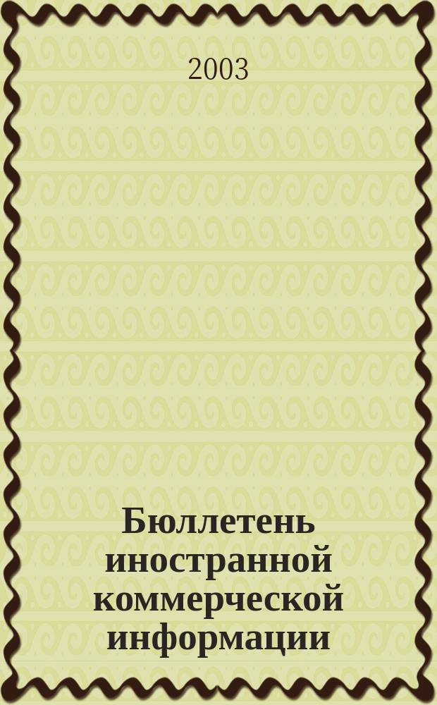 Бюллетень иностранной коммерческой информации : Издается Науч.-исслед. конъюнктурным ин-том М-ва внешней торговли СССР. 2003, № 68 (8564)