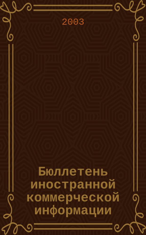 Бюллетень иностранной коммерческой информации : Издается Науч.-исслед. конъюнктурным ин-том М-ва внешней торговли СССР. 2003, № 70 (8566)
