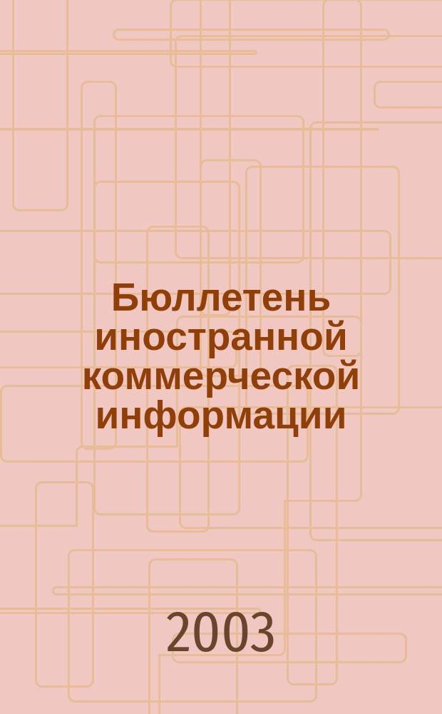 Бюллетень иностранной коммерческой информации : Издается Науч.-исслед. конъюнктурным ин-том М-ва внешней торговли СССР. 2003, № 73 (8569)