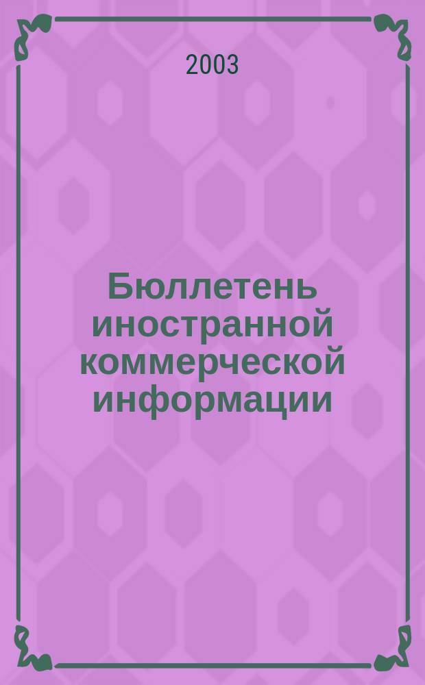 Бюллетень иностранной коммерческой информации : Издается Науч.-исслед. конъюнктурным ин-том М-ва внешней торговли СССР. 2003, № 93 (8589)