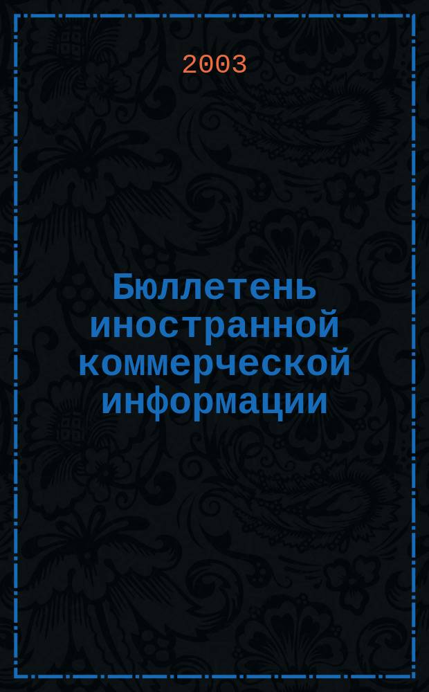 Бюллетень иностранной коммерческой информации : Издается Науч.-исслед. конъюнктурным ин-том М-ва внешней торговли СССР. 2003, № 100 (8596)