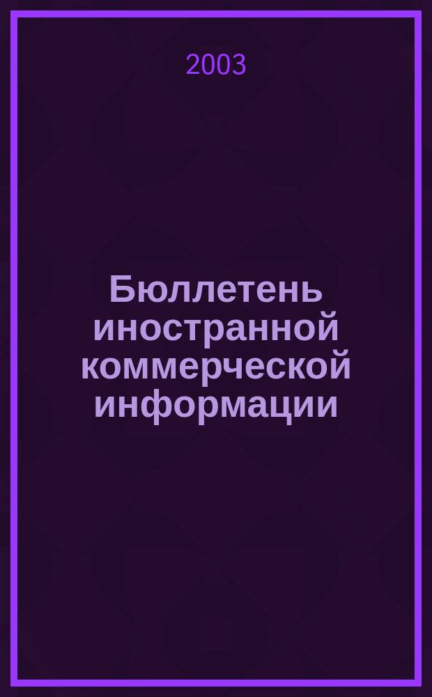 Бюллетень иностранной коммерческой информации : Издается Науч.-исслед. конъюнктурным ин-том М-ва внешней торговли СССР. 2003, № 106 (8602)