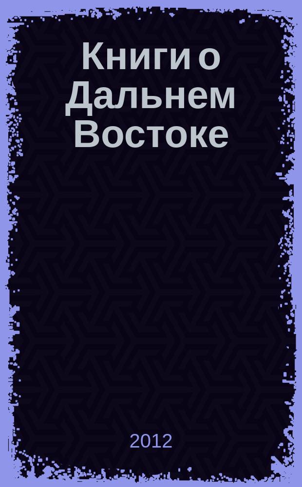 Книги о Дальнем Востоке : Библиогр. указ. 2011, вып. 1/2
