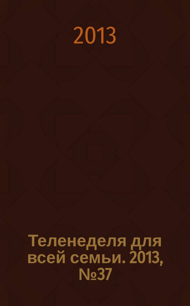 Теленеделя для всей семьи. 2013, № 37