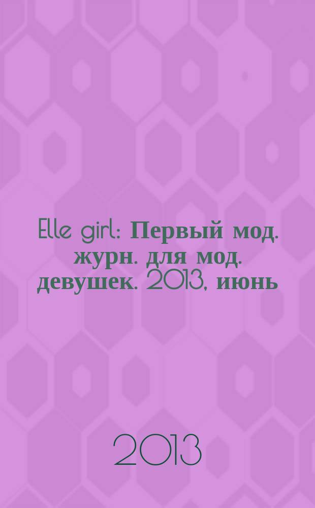 Elle girl : Первый мод. журн. для мод. девушек. 2013, июнь (118)
