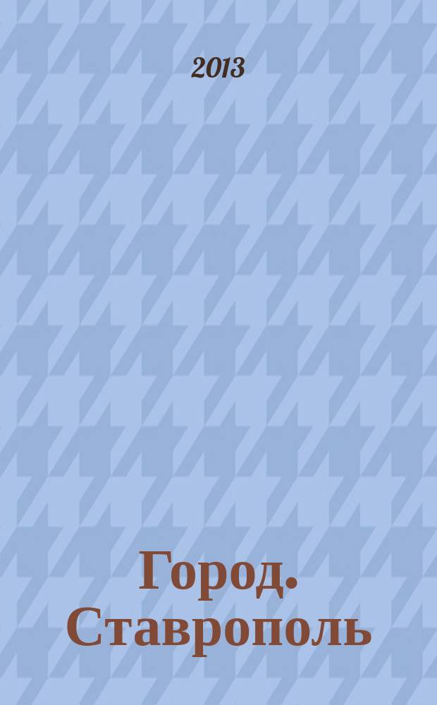 Город. Ставрополь : настоящий журнал о жизни. 2013, № 1 (4)